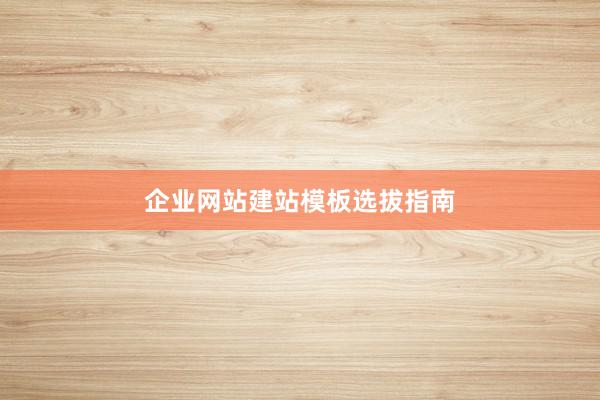 企业网站建站模板选拔指南