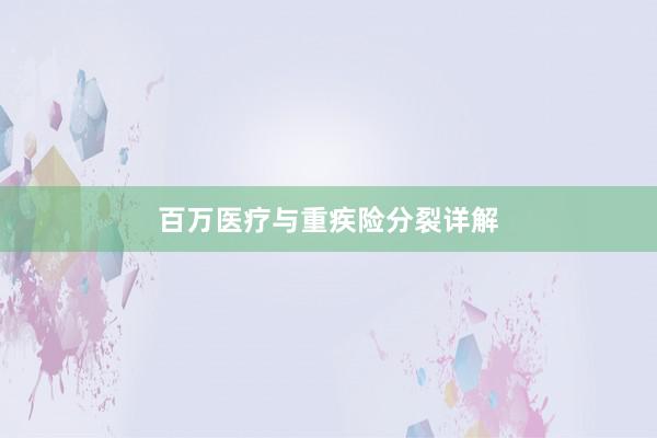 百万医疗与重疾险分裂详解